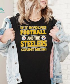 Nfl If It Involves Football And The Pittsburgh Steelers Count Me In Shirt