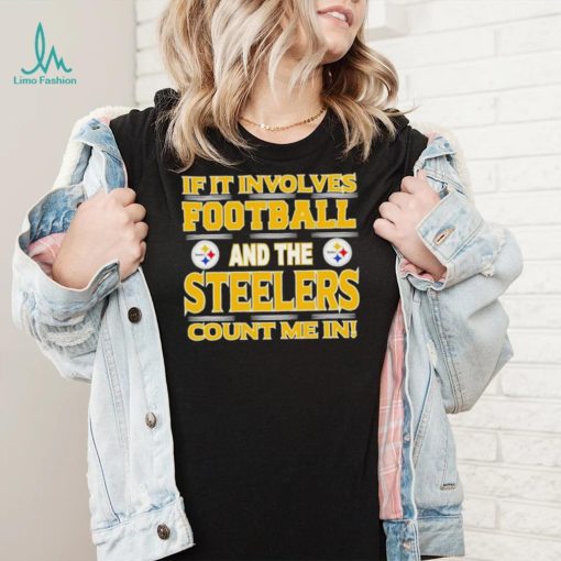 Nfl If It Involves Football And The Pittsburgh Steelers Count Me In Shirt