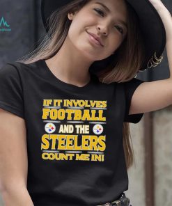 Nfl If It Involves Football And The Pittsburgh Steelers Count Me In Shirt