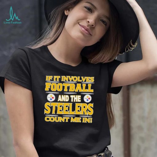 Nfl If It Involves Football And The Pittsburgh Steelers Count Me In Shirt