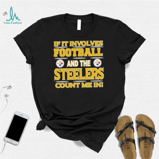 Nfl If It Involves Football And The Pittsburgh Steelers Count Me In Shirt