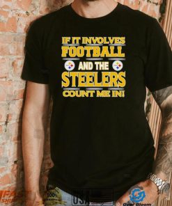 Nfl If It Involves Football And The Pittsburgh Steelers Count Me In Shirt