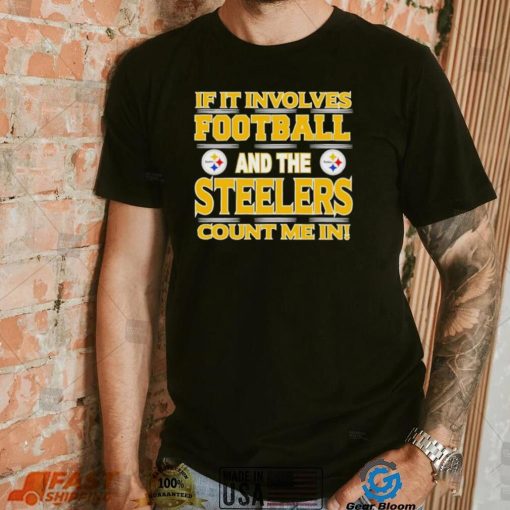 Nfl If It Involves Football And The Pittsburgh Steelers Count Me In Shirt