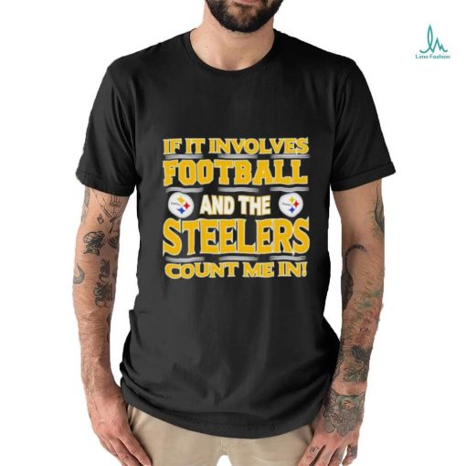 Nfl If It Involves Football And The Pittsburgh Steelers Count Me In T shirt