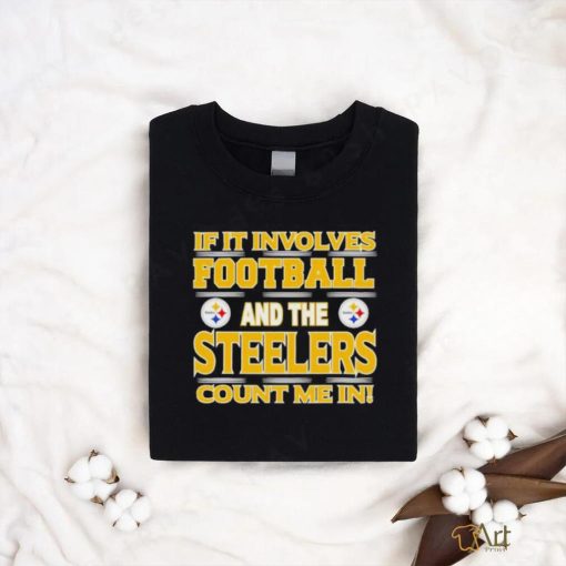 Nfl If It Involves Football And The Pittsburgh Steelers Count Me In T shirt