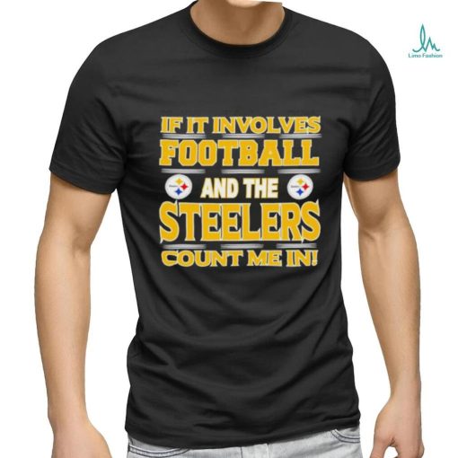 Nfl If It Involves Football And The Pittsburgh Steelers Count Me In T shirt