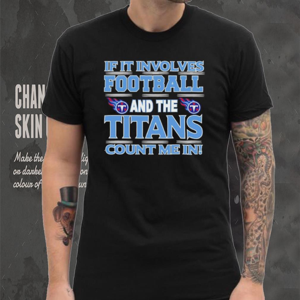 Nfl If It Involves Football And The Tennessee Titans Count Me In Shirt Nfl If It Involves Football And The Tennessee Titans Count Me In Shirt