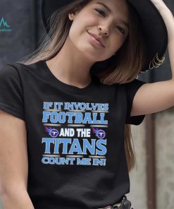 Nfl If It Involves Football And The Tennessee Titans Count Me In Shirt