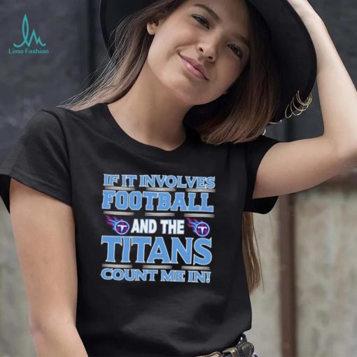 Nfl If It Involves Football And The Tennessee Titans Count Me In Shirt