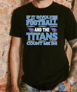 Nfl If It Involves Football And The Tennessee Titans Count Me In Shirt