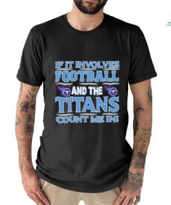 Nfl If It Involves Football And The Tennessee Titans Count Me In T shirt