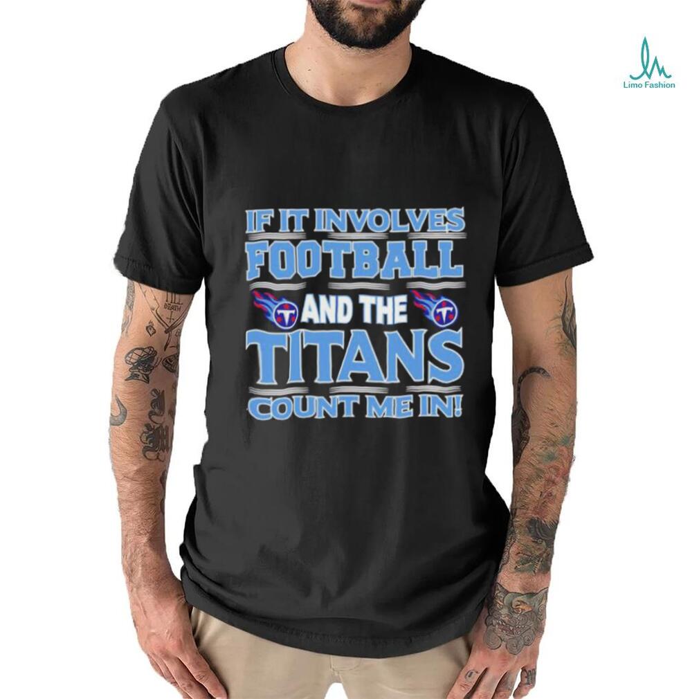 Nfl If It Involves Football And The Tennessee Titans Count Me In T shirt Nfl If It Involves Football And The Tennessee Titans Count Me In T shirt