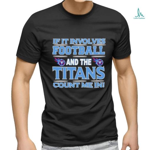 Nfl If It Involves Football And The Tennessee Titans Count Me In T shirt