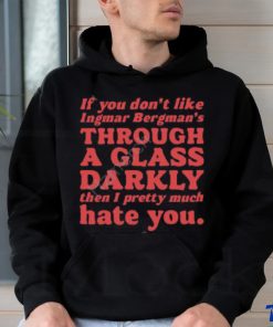 Nick Taylor If You Don't Like Ingmar Bergman's Through A Glass Darkly Then I Pretty Much Hate You shirt