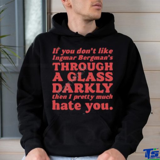 Nick Taylor If You Don’t Like Ingmar Bergman’s Through A Glass Darkly Then I Pretty Much Hate You shirt