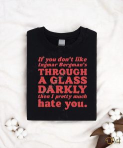 Nick Taylor If You Don't Like Ingmar Bergman's Through A Glass Darkly Then I Pretty Much Hate You shirt