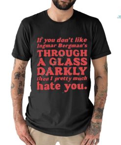 Nick Taylor If You Don't Like Ingmar Bergman's Through A Glass Darkly Then I Pretty Much Hate You shirt