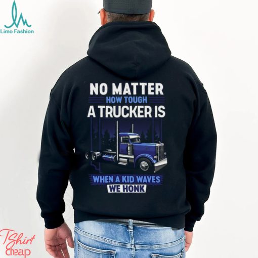 No Matter How Tough A Trucker Is When A Kid Waves We Honk Shirt