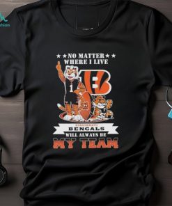 No Matter Where I Live Cincinnati Bengals Will Always Be My Team T Shirt