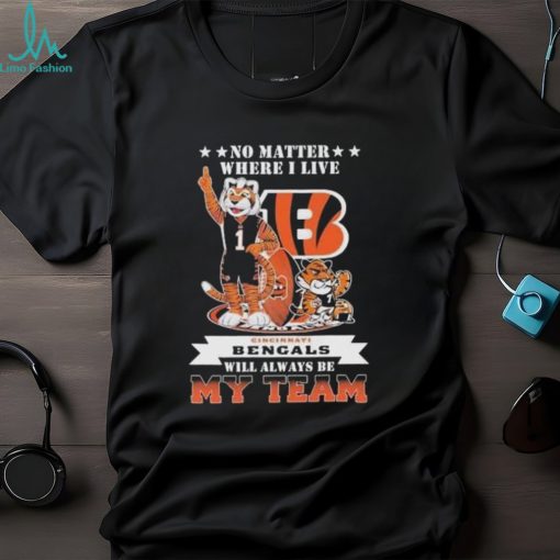 No Matter Where I Live Cincinnati Bengals Will Always Be My Team T Shirt