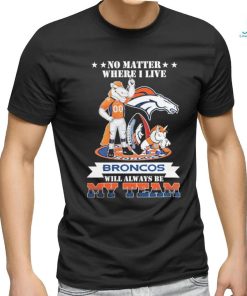 No Matter Where I Live Denver Broncos Will Always Be My Team T shirt