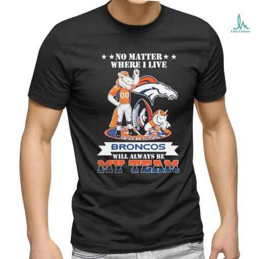 No Matter Where I Live Denver Broncos Will Always Be My Team T shirt