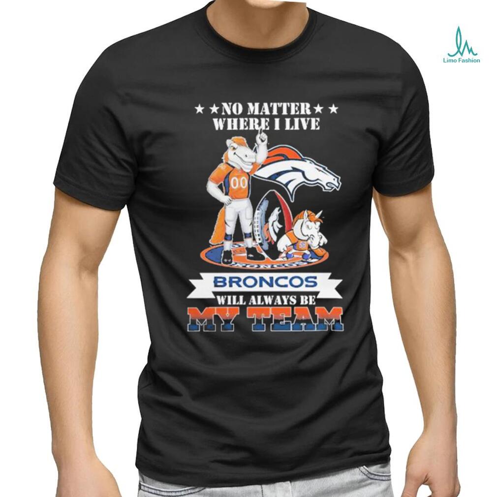 No Matter Where I Live Denver Broncos Will Always Be My Team T shirt No Matter Where I Live Denver Broncos Will Always Be My Team T shirt