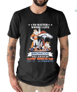 No Matter Where I Live Denver Broncos Will Always Be My Team T shirt