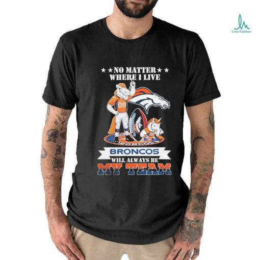 No Matter Where I Live Denver Broncos Will Always Be My Team T shirt