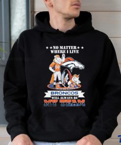 No Matter Where I Live Denver Broncos Will Always Be My Team T shirt