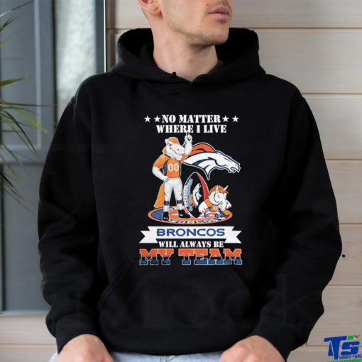 No Matter Where I Live Denver Broncos Will Always Be My Team T shirt