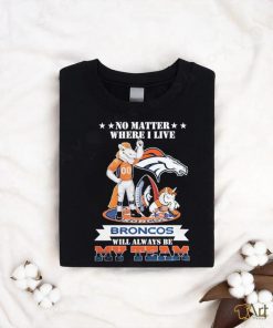 No Matter Where I Live Denver Broncos Will Always Be My Team T shirt