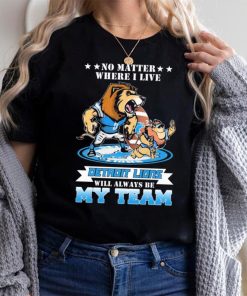 No Matter Where I Live Detroit Lions Will Always Be My Team Shirt