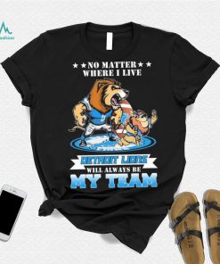 No Matter Where I Live Detroit Lions Will Always Be My Team Shirt
