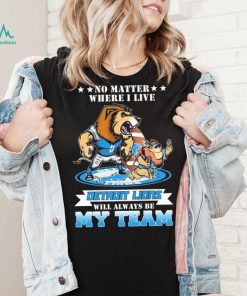 No Matter Where I Live Detroit Lions Will Always Be My Team Shirt