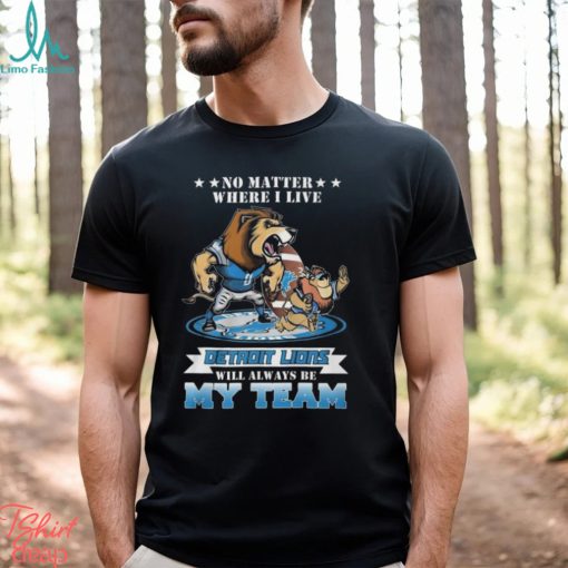 No Matter Where I Live Detroit Lions Will Always Be My Team T shirt