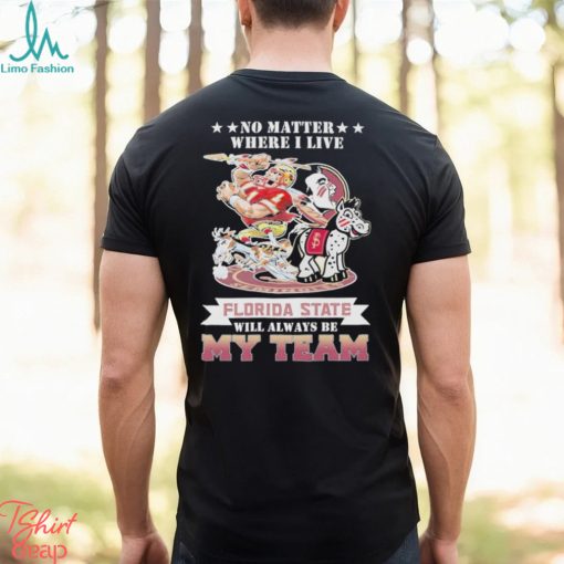 No Matter Where I Live Florida State Will Always Be My Team Shirt