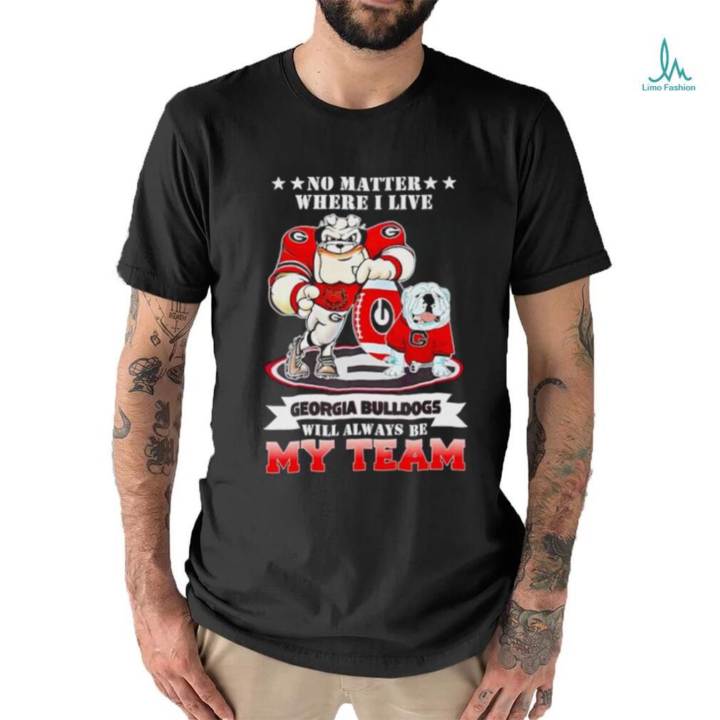 No matter where I live Georgia Bulldogs will always be my team shirt No matter where I live Georgia Bulldogs will always be my team shirt