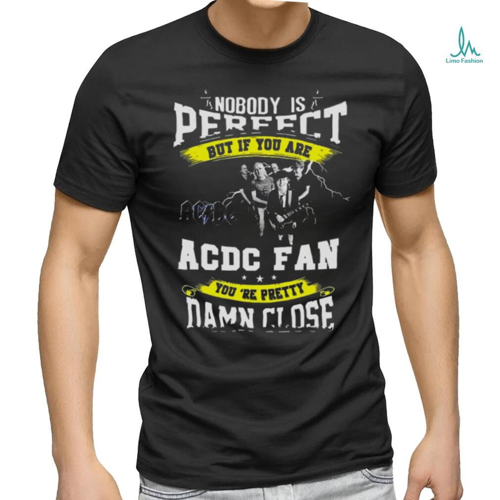 Nobody Is Perfect But If You Are Ac Dc Fan You Are Pretty Damn Close T Shirt Nobody Is Perfect But If You Are Ac Dc Fan You Are Pretty Damn Close T Shirt