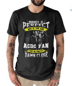 Nobody Is Perfect But If You Are Ac Dc Fan You Are Pretty Damn Close T Shirt