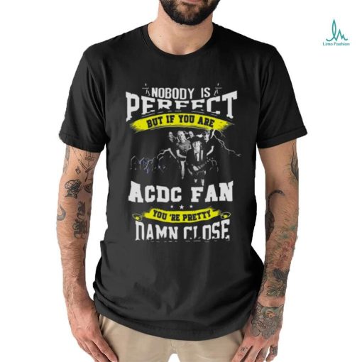 Nobody Is Perfect But If You Are Ac Dc Fan You Are Pretty Damn Close T Shirt