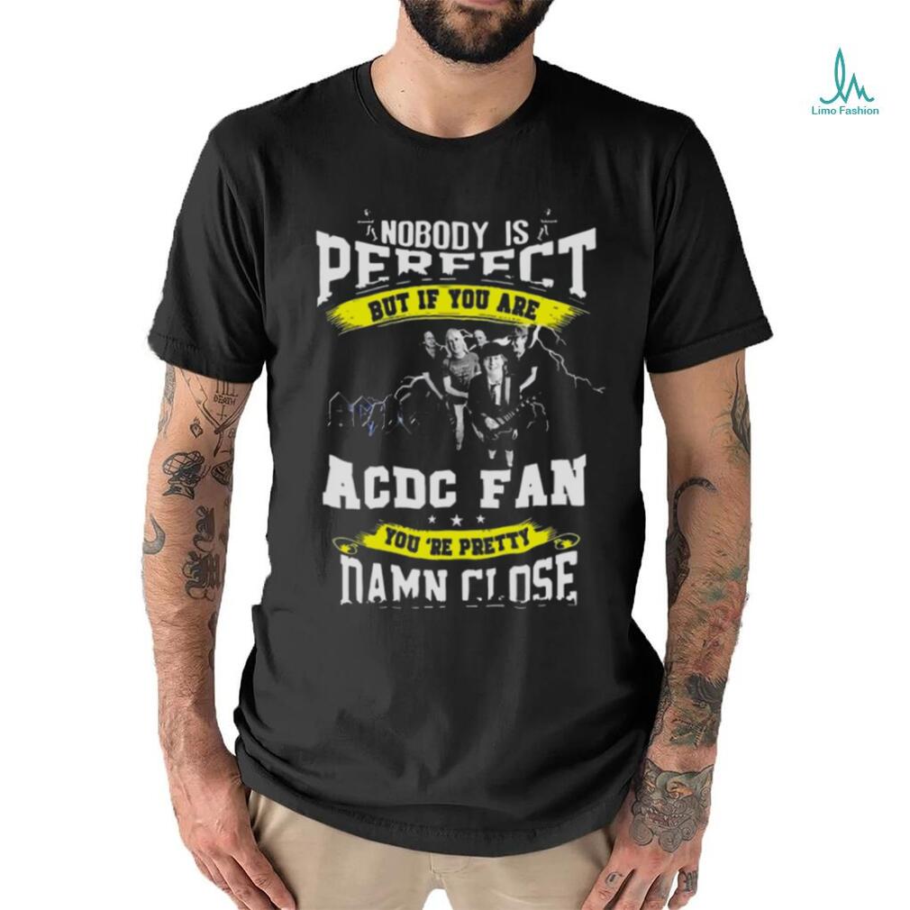 Nobody Is Perfect But If You Are Ac Dc Fan You Are Pretty Damn Close T Shirt Nobody Is Perfect But If You Are Ac Dc Fan You Are Pretty Damn Close T Shirt