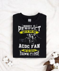 Nobody Is Perfect But If You Are Ac Dc Fan You Are Pretty Damn Close T Shirt