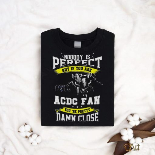 Nobody Is Perfect But If You Are Ac Dc Fan You Are Pretty Damn Close T Shirt