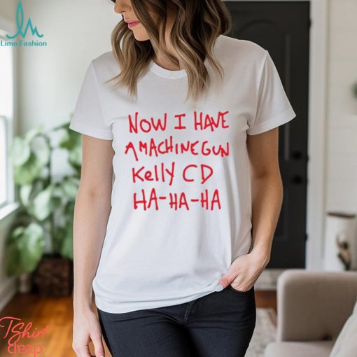 Now I Have A Machine Gun Kelly Cd Ha Ha Ha Shirt
