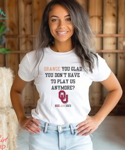 OU Sooners Orange You Glad You Don’t Have To Play Us Anymore Bedlam 2023 Shirt