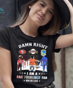 Official Damn Right I Am A San Francisco Sports Teams Mascots Fan Win Or Lose Shirt