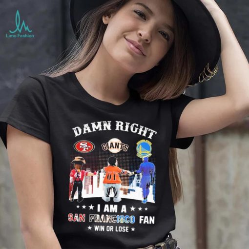 Official Damn Right I Am A San Francisco Sports Teams Mascots Fan Win Or Lose Shirt