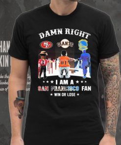 Official Damn Right I Am A San Francisco Sports Teams Mascots Fan Win Or Lose Shirt