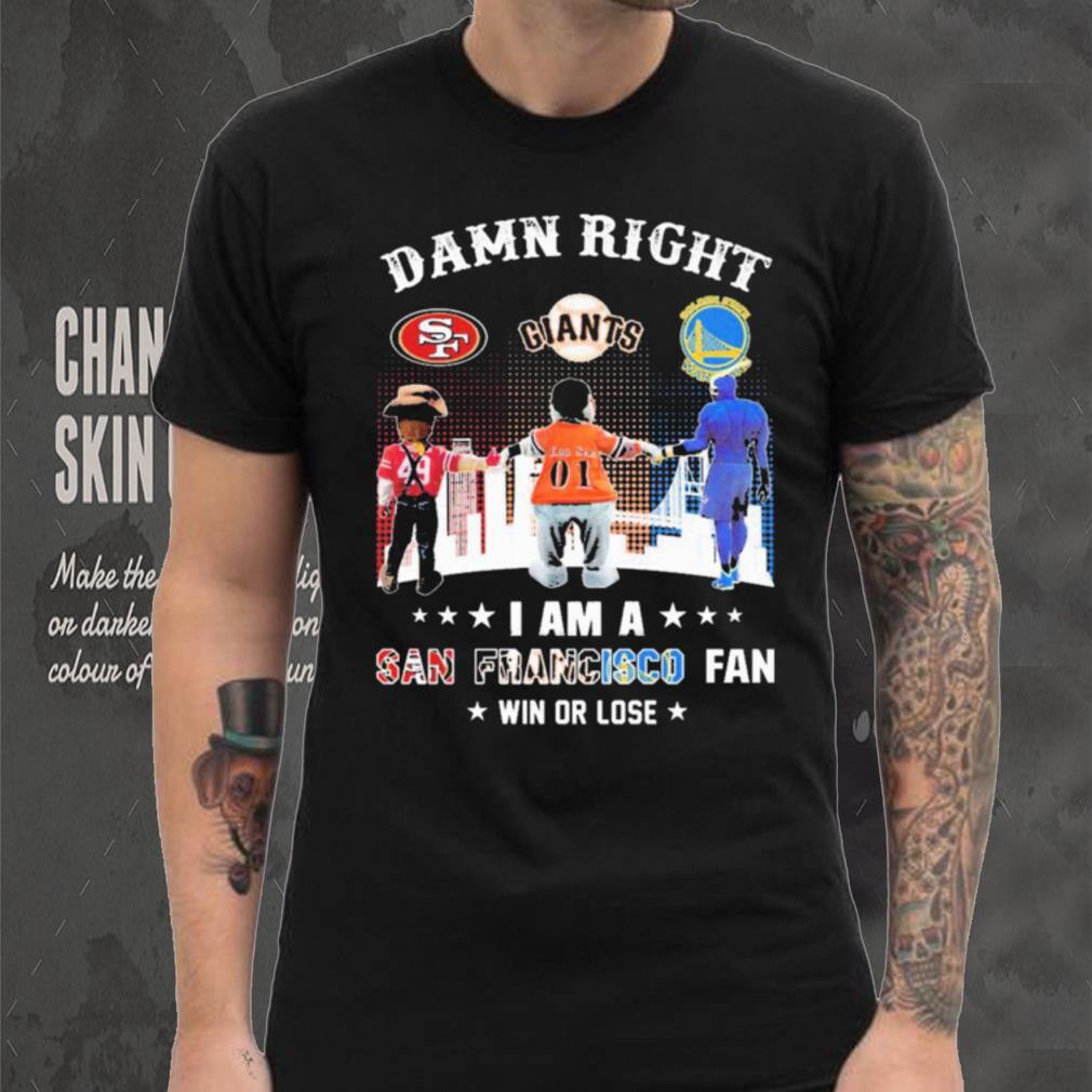 Official Damn Right I Am A San Francisco Sports Teams Mascots Fan Win Or Lose Shirt Official Damn Right I Am A San Francisco Sports Teams Mascots Fan Win Or Lose Shirt